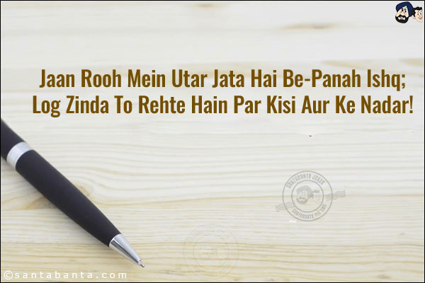 Jaan Rooh Mein Utar Jata Hai Be-Panah Ishq;<br/>
Log Zinda To Rehte Hain Par Kisi Aur Ke Nadar! 