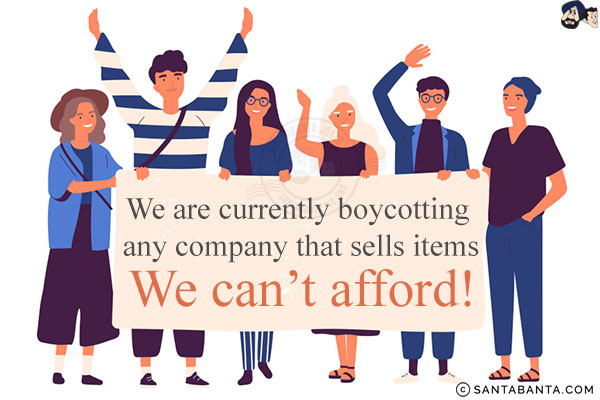 We are currently boycotting any company that sells items we can't afford!