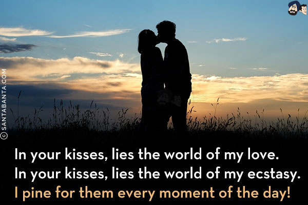 In your kisses, lies the world of my love.<br/>
In your kisses, lies the world of my ecstasy.<br/>
I pine for them every moment of the day!