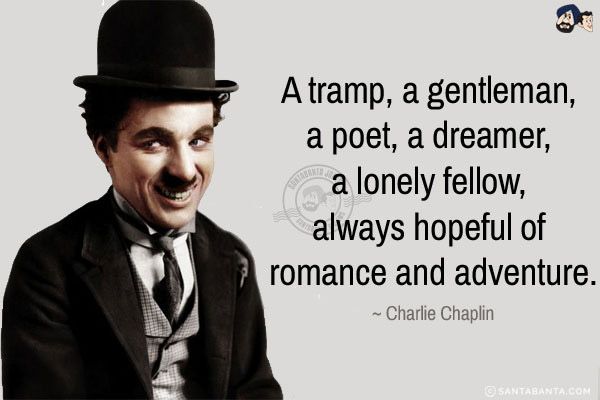 A tramp, a gentleman, a poet, a dreamer, a lonely fellow, always hopeful of romance and adventure.