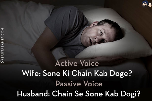 <b>Active Voice</b><br/>
Wife: Sone Ki Chain Kab Doge?<br/><br/>

<b>Passive Voice</b><br/>
Husband: Chain Se Sone Kab Dogi?