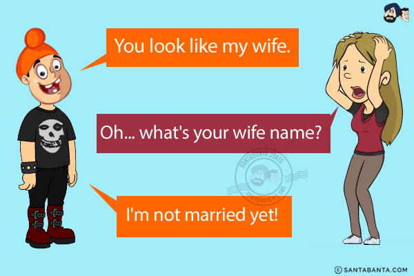 Pappu: You look like my wife.<br/>
Girl: Oh... what's your wife name?<br/>
Pappu: I'm not married yet!