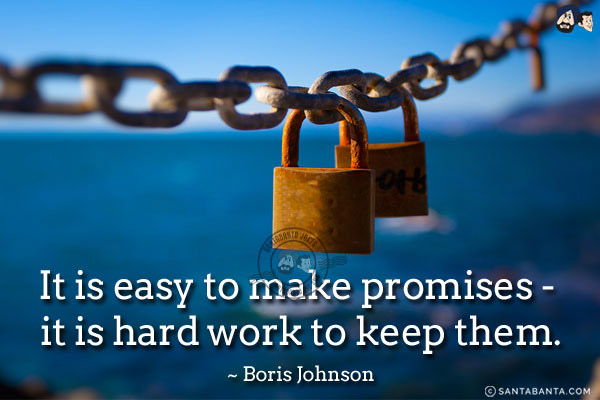 It is easy to make promises - it is hard work to keep them.