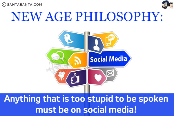 New age philosophy:<br/>
Anything that is too stupid to be spoken must be on social media!