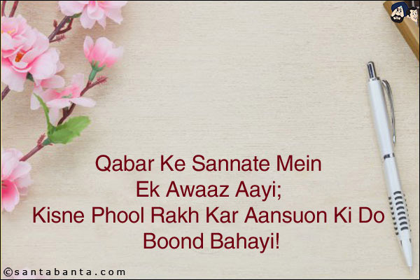 Qabar Ke Sannate Mein Ek Awaaz Aayi; <br/>
Kisne Phool Rakh Kar Aansuon Ki Do Boond Bahayi!