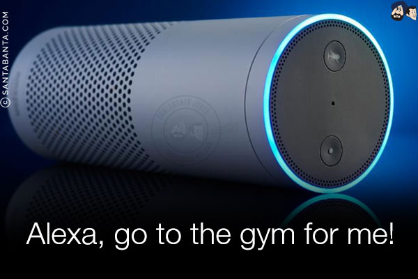 Alexa, go to the gym for me!