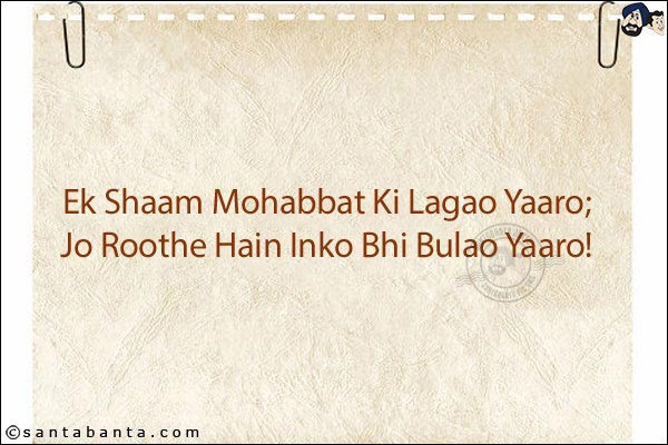 Ek Shaam Mohabbat Ki Lagao Yaaro;<br/>
Jo Roothe Hain Inko Bhi Bulao Yaaro!