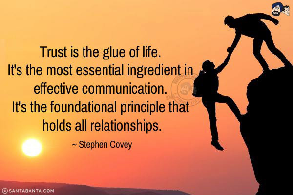 Trust is the glue of life. It's the most essential ingredient in effective communication. It's the foundational principle that holds all relationships.