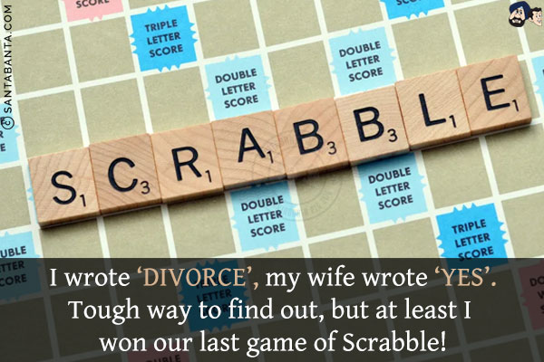 I wrote 'DIVORCE', my wife wrote 'YES'.<br/>
Tough way to find out, but at least I won our last game of Scrabble!