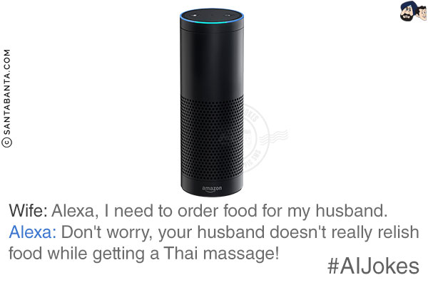 Wife: Alexa, I need to order food for my husband. <br/>
Alexa: Don't worry, your husband doesn't really relish food while getting a Thai massage!<br/>
#AIJokes