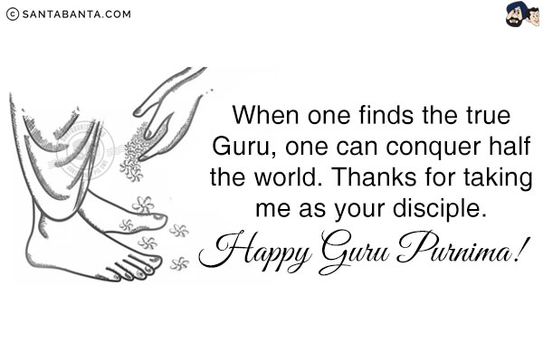 When one finds the true Guru, one can conquer half the world. Thanks for taking me as your disciple.<br/>
Happy Guru Purnima!