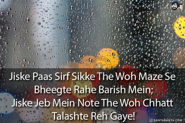 Jiske Paas Sirf Sikke The Woh Maze Se Bheegte Rahe Barish Mein;<br/>
Jiske Jeb Mein Note The Woh Chhatt Talashte Reh Gaye!