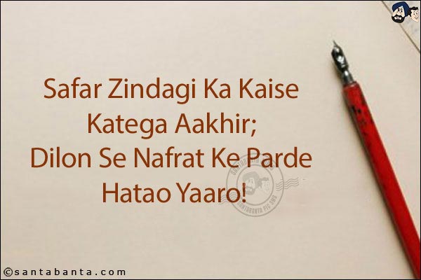 Safar Zindagi Ka Kaise Katega Aakhir;<br/>
Dilon Se Nafrat Ke Parde Hatao Yaaro!