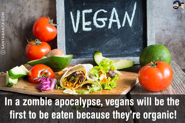 In a zombie apocalypse, vegans will be the first to be eaten because they're organic!