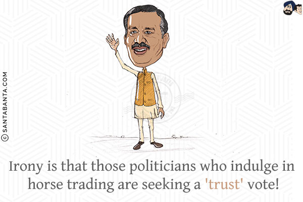 Irony is that those politicians who indulge in horse-trading are seeking a 'trust' vote!