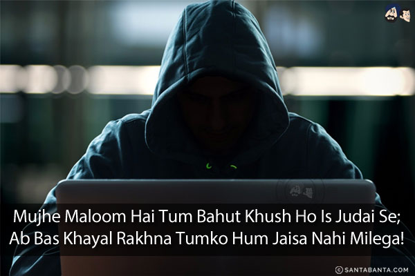 Mujhe Maloom Hai Tum Bahut Khush Ho Is Judai Se; <br/>
Ab Bas Khayal Rakhna Tumko Hum Jaisa Nahi Milega!