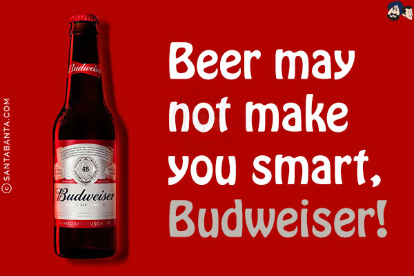 Beer may not make you smart, Budweiser!