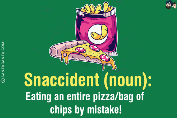 Snaccident (noun):<br/>
Eating an entire pizza/bag of chips by mistake!