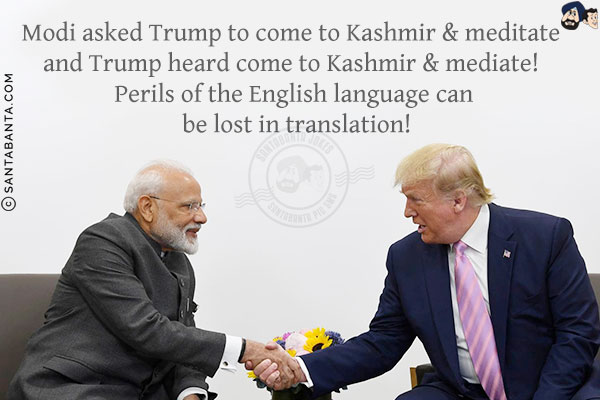 Modi asked Trump to come to Kashmir & meditate and Trump heard come to Kashmir & mediate!<br/>
Perils of the English language can be lost in translation!