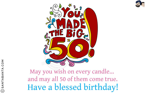 May you wish on every candle... and may all 50 of them come true.<br/>
Have a blessed birthday!