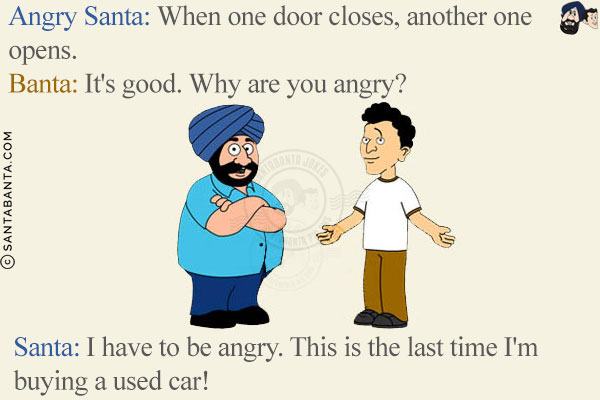 Angry Santa: When one door closes, another one opens.<br/>
Banta: It's good. Why are you angry? <br/>
Santa: I have to be angry. This is the last time I'm buying a used car!