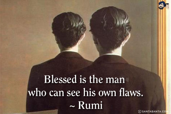 Blessed is the man who can see his own flaws.