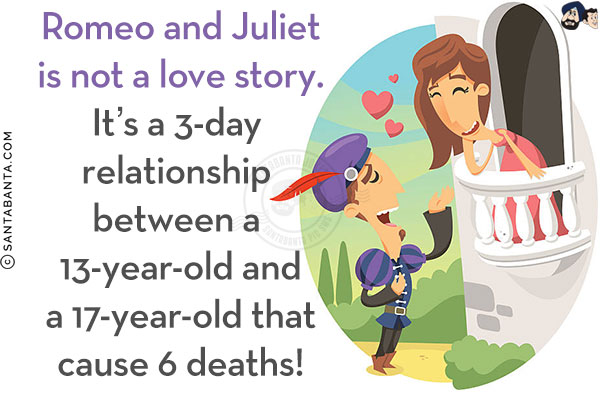 Romeo and Juliet is not a love story. It's a 3-day relationship between a 13-year-old and a 17-year-old that cause 6 deaths!