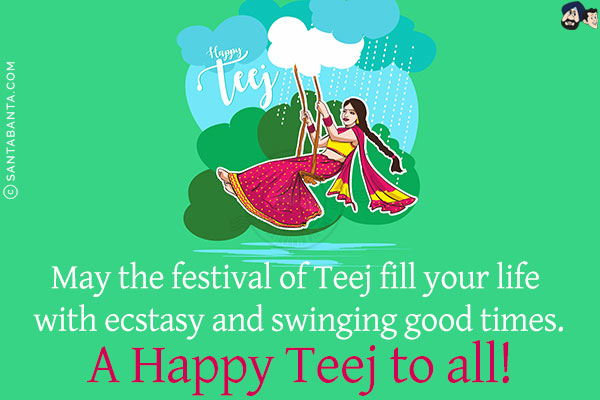 May the festival of Teej fill your life with ecstasy and swinging good times.<br/>
A Happy Teej to all!