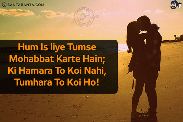 Hum Is liye Tumse Mohabbat Karte Hain;<br/>
Ki Hamara To Koi Nahi, Tumhara To Koi Ho! 