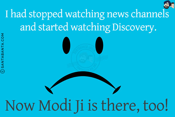 I had stopped watching news channels and started watching Discovery.<br/>
Now Modi Ji is there, too!