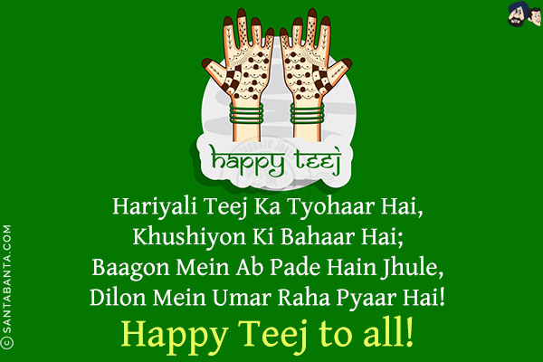 Hariyali Teej Ka Tyohaar Hai,<br/>
Khushiyon Ki Bahaar Hai;<br/>
Baagon Mein Ab Pade Hain Jhule,<br/>
Dilon Mein Umar Raha Pyaar Hai!<br/>
Happy Teej to all!