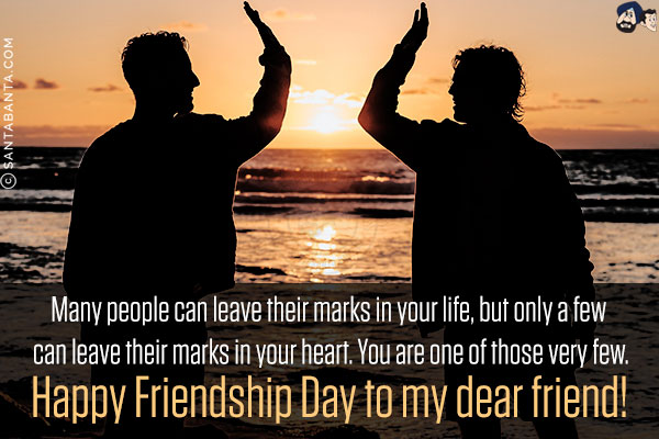 Many people can leave their marks in your life, but only a few can leave their marks in your heart. You are one of those very few.<br/>
Happy Friendship Day to my dear friend!