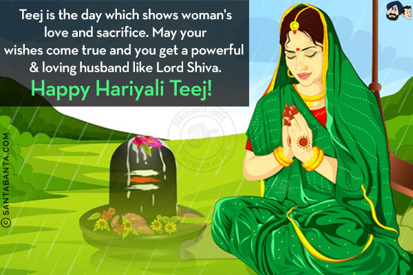 Teej is the day which shows woman's love and sacrifice. May your wishes come true and you get a powerful & loving husband like Lord Shiva.<br/>
Happy Hariyali Teej!