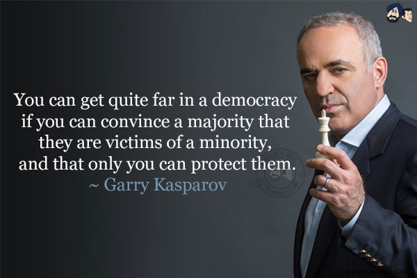 You can get quite far in a democracy if you can convince a majority that they are victims of a minority, and that only you can protect them.