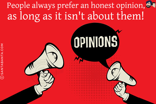 People always prefer an honest opinion, as long as it isn't about them!