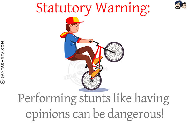 Statutory Warning:<br/>
Performing stunts like having opinions can be dangerous!