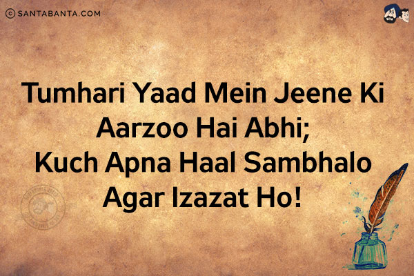 Tumhari Yaad Mein Jeene Ki Aarzoo Hai Abhi;<br/>
Kuch Apna Haal Sambhalo Agar Izazat Ho!