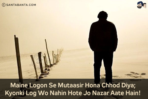 Maine Logon Se Mutaasir Hona Chhod Diya;<br/>
Kyonki Log Wo Nahin Hote Jo Nazar Aate Hain!