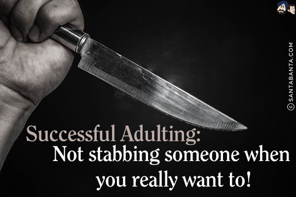 Successful Adulting:<br/>
Not stabbing someone when you really want to!