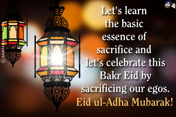 Let's learn the basic essence of sacrifice and let's celebrate this Bakr Eid by sacrificing our egos.<br/>
Eid ul-Adha Mubarak!