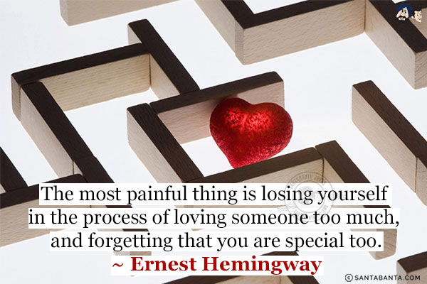 The most painful thing is losing yourself in the process of loving someone too much, and forgetting that you are special too.