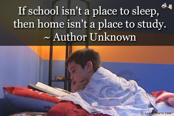 If school isn't a place to sleep, then home isn't a place to study.