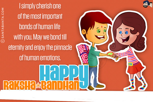 I simply cherish one of the most important bonds of human life with you. May we bond till eternity and enjoy the pinnacle of human emotions.<br/>
Happy Raksha Bandhan! 