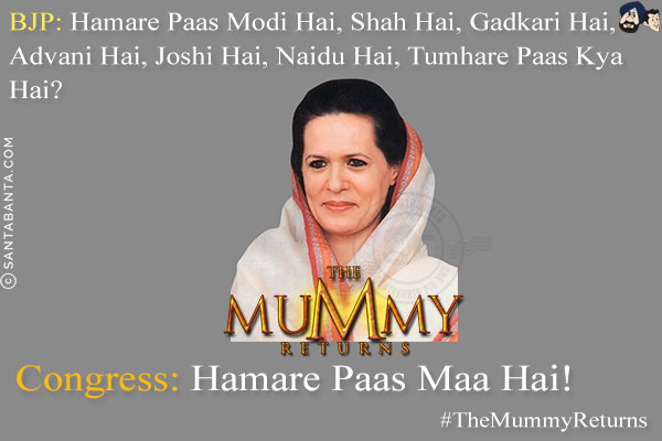 BJP: Hamare Paas Modi Hai, Shah Hai, Gadkari Hai, Advani Hai, Joshi Hai, Naidu Hai, Tumhare Paas Kya Hai?<br/>
Congress: Hamare Paas Maa Hai!<br/>
#TheMummyReturns