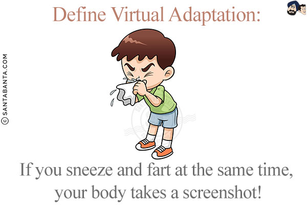 Define Virtual Adaptation:<br/>
If you sneeze and fart at the same time, your body takes a screenshot!