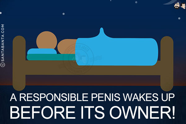 A responsible penis wakes up before its owner!