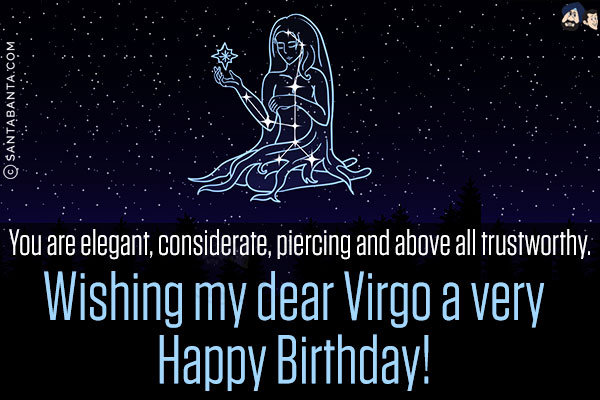 You are elegant, considerate, piercing and above all trustworthy.<br/>
Wishing my dear Virgo a very Happy Birthday!