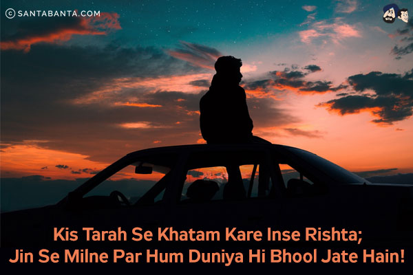 Kis Tarah Se Khatam Kare Inse Rishta; <br/>
Jin Se Milne Par Hum Duniya Hi Bhool Jate Hain!