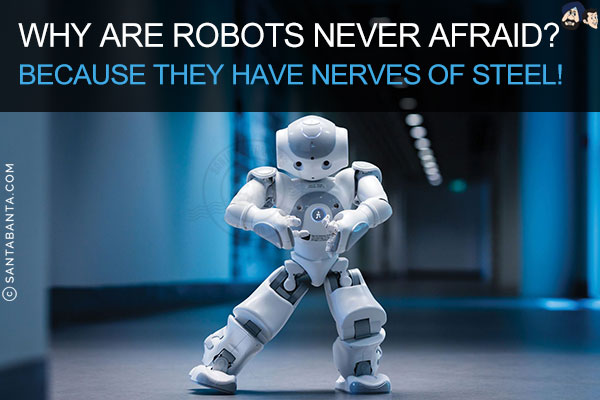 Why are robots never afraid? <br/>
Because they have nerves of steel!