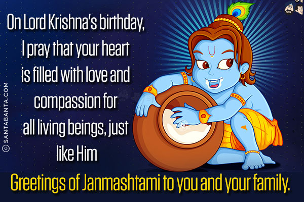 On Lord Krishna's birthday, I pray that your heart is filled with love and compassion for all living beings, just like Him.<br/>
Greetings of Janmashtami to you and your family.